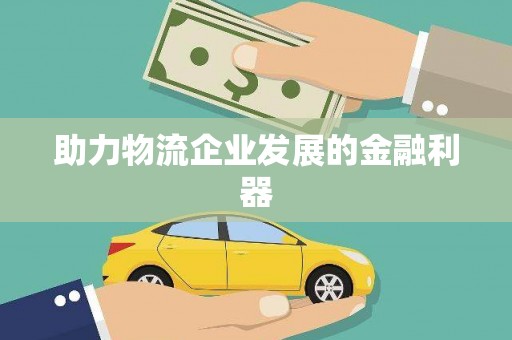 三重助力物流企业发展的金融利器