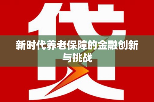 三重新时代养老保障的金融创新与挑战