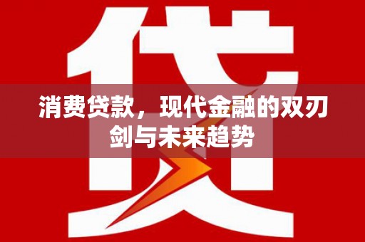 三重消费贷款，现代金融的双刃剑与未来趋势
