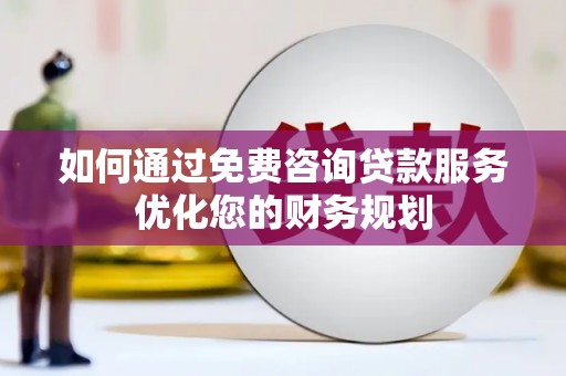 三重如何通过免费咨询贷款服务优化您的财务规划