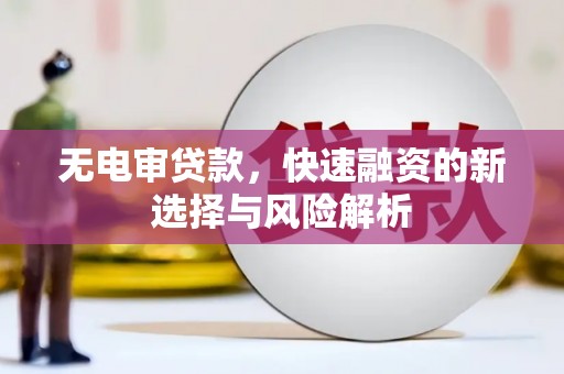 三重无电审贷款，快速融资的新选择与风险解析