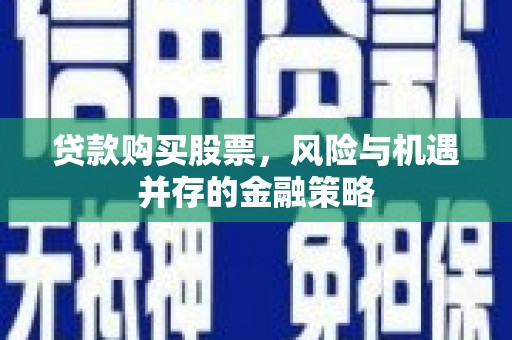 三重贷款购买股票，风险与机遇并存的金融策略
