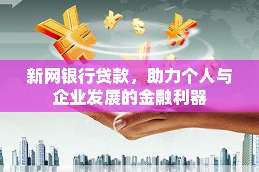 三重新网银行贷款，助力个人与企业发展的金融利器