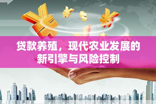 三重贷款养殖，现代农业发展的新引擎与风险控制