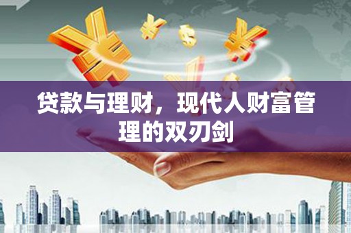 三重贷款与理财，现代人财富管理的双刃剑