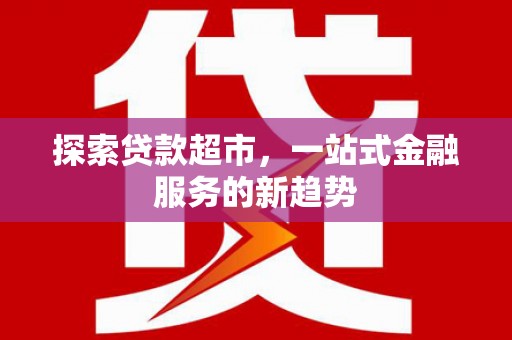 三重探索贷款超市，一站式金融服务的新趋势