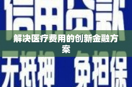 三重解决医疗费用的创新金融方案