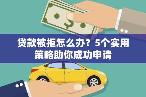 三重贷款被拒怎么办？5个实用策略助你成功申请