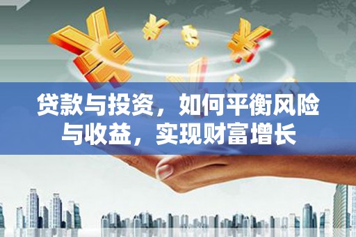 三重贷款与投资，如何平衡风险与收益，实现财富增长