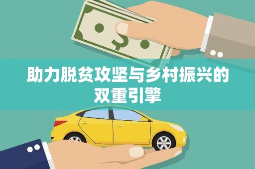三重助力脱贫攻坚与乡村振兴的双重引擎