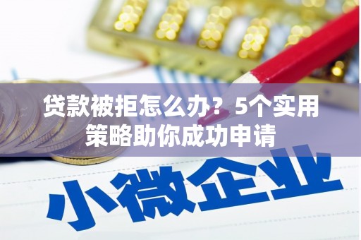 三重贷款被拒怎么办？5个实用策略助你成功申请