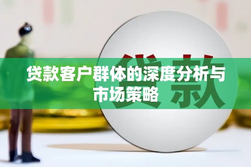 三重贷款客户群体的深度分析与市场策略