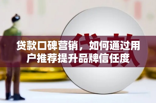 三重贷款口碑营销，如何通过用户推荐提升品牌信任度