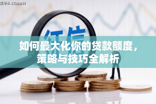 三重如何最大化你的贷款额度，策略与技巧全解析
