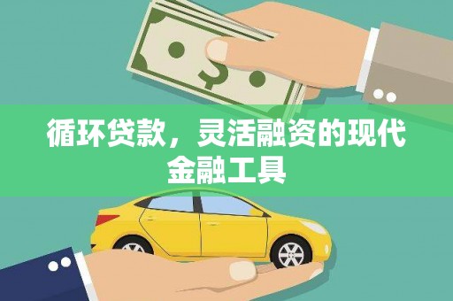 三重循环贷款，灵活融资的现代金融工具