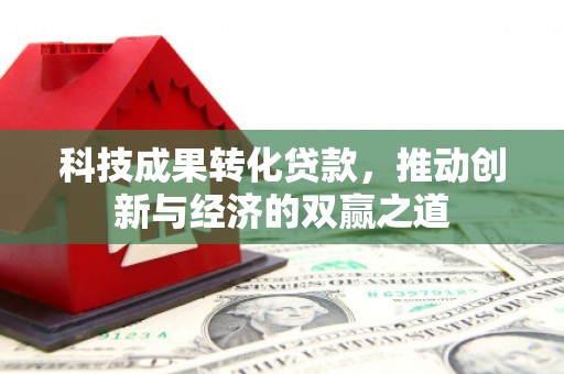三重科技成果转化贷款，推动创新与经济的双赢之道