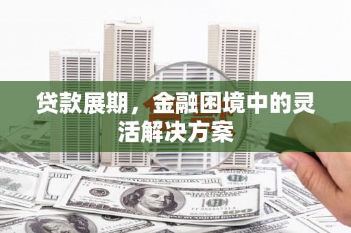 三重贷款展期，金融困境中的灵活解决方案