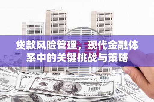 三重贷款风险管理，现代金融体系中的关键挑战与策略