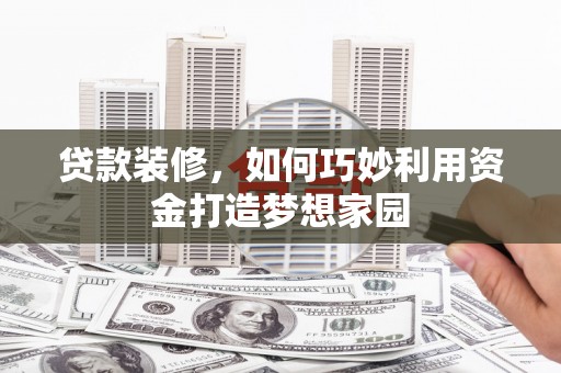 三重贷款装修，如何巧妙利用资金打造梦想家园