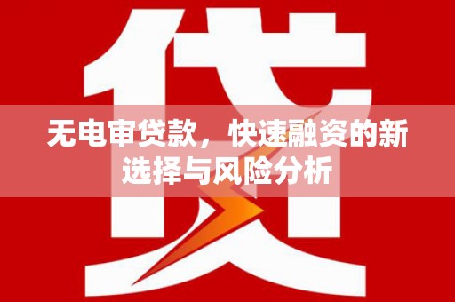 三重无电审贷款，快速融资的新选择与风险分析