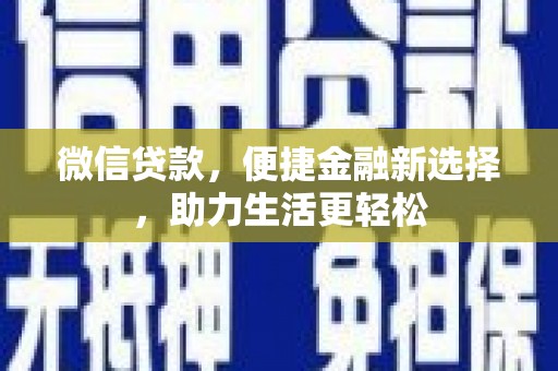 三重微信贷款，便捷金融新选择，助力生活更轻松