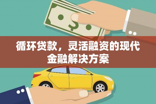 三重循环贷款，灵活融资的现代金融解决方案