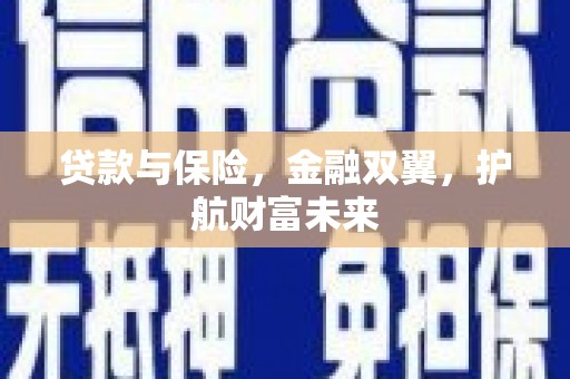三重贷款与保险，金融双翼，护航财富未来