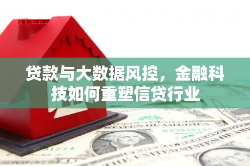 三重贷款与大数据风控，金融科技如何重塑信贷行业