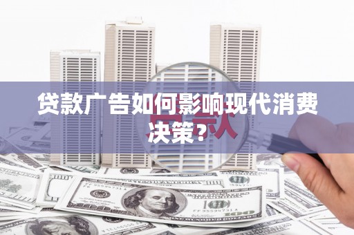 三重贷款广告如何影响现代消费决策？