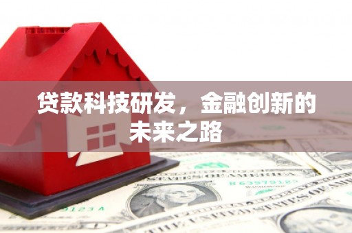 三重贷款科技研发，金融创新的未来之路
