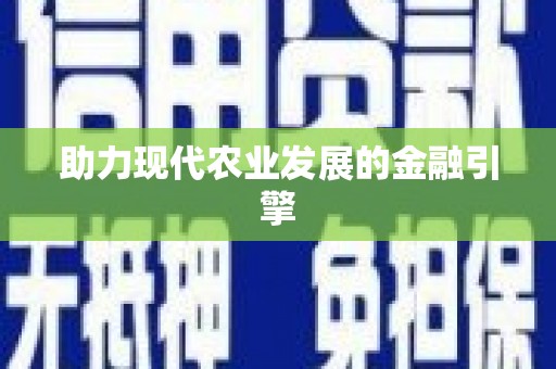 三重助力现代农业发展的金融引擎