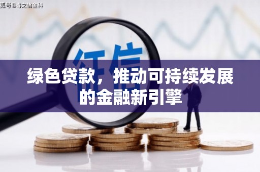 三重绿色贷款，推动可持续发展的金融新引擎