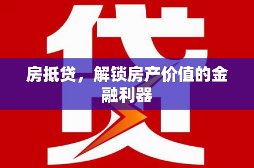 三重房抵贷，解锁房产价值的金融利器