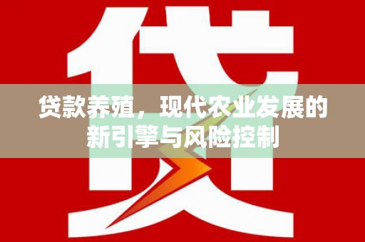 三重贷款养殖，现代农业发展的新引擎与风险控制
