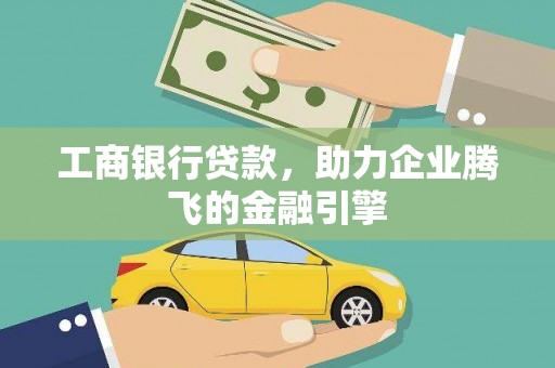 三重工商银行贷款，助力企业腾飞的金融引擎
