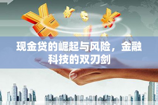 三重现金贷的崛起与风险，金融科技的双刃剑