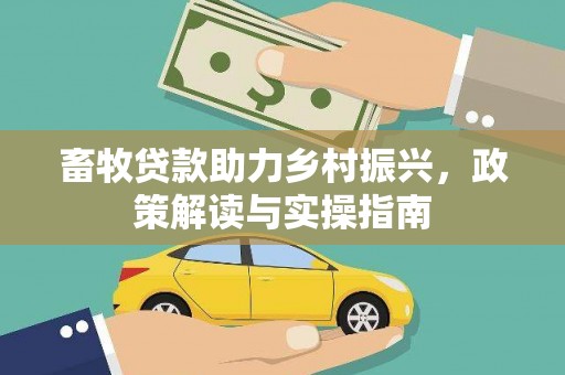三重畜牧贷款助力乡村振兴，政策解读与实操指南