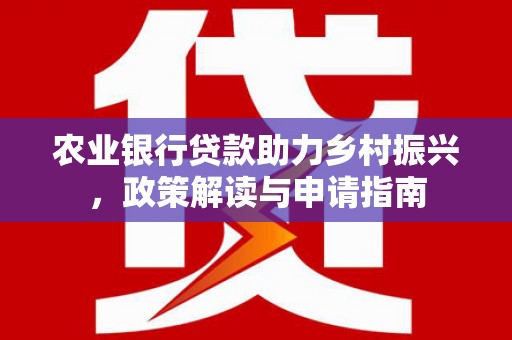 三重农业银行贷款助力乡村振兴，政策解读与申请指南