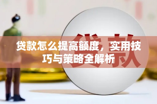 三重贷款怎么提高额度，实用技巧与策略全解析