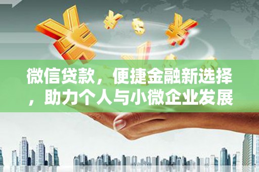 三重微信贷款，便捷金融新选择，助力个人与小微企业发展