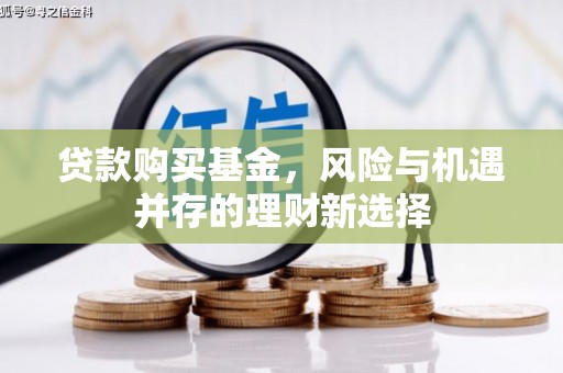 三重贷款购买基金，风险与机遇并存的理财新选择