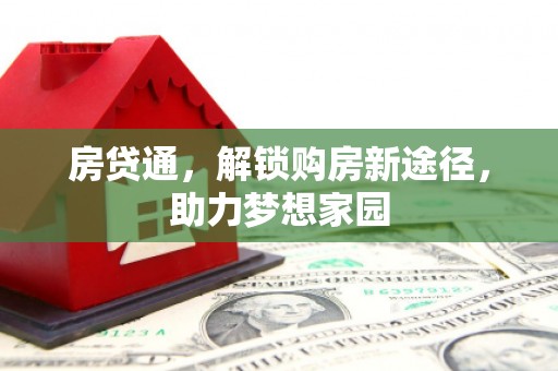 三重房贷通，解锁购房新途径，助力梦想家园