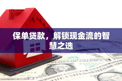 三重保单贷款，解锁现金流的智慧之选