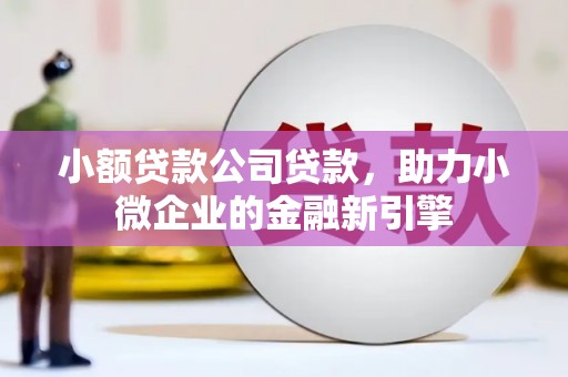 三重小额贷款公司贷款，助力小微企业的金融新引擎