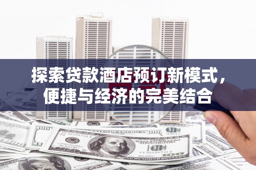 三重探索贷款酒店预订新模式，便捷与经济的完美结合