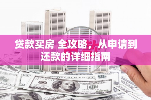 三重贷款买房 全攻略，从申请到还款的详细指南