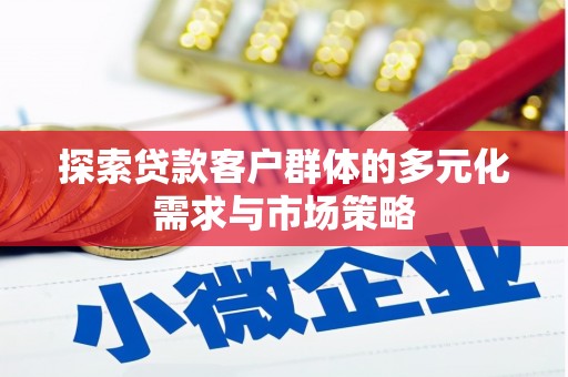 三重探索贷款客户群体的多元化需求与市场策略
