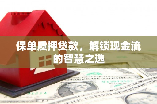 三重保单质押贷款，解锁现金流的智慧之选