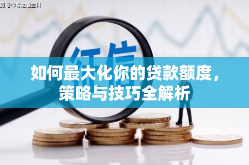 三重如何最大化你的贷款额度，策略与技巧全解析