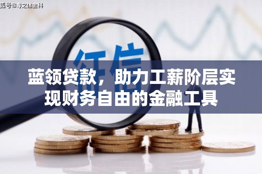 三重蓝领贷款，助力工薪阶层实现财务自由的金融工具